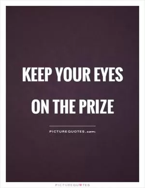Keep your eyes on the prize Picture Quote #1