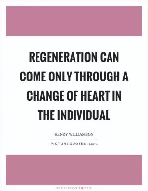 Regeneration can come only through a change of heart in the individual Picture Quote #1