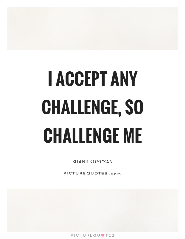 I accept any challenge, so challenge me Picture Quote #1