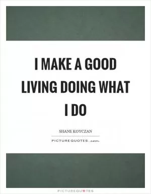 I make a good living doing what I do Picture Quote #1