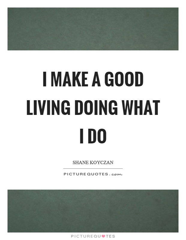 I make a good living doing what I do Picture Quote #1