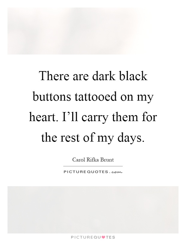 There are dark black buttons tattooed on my heart. I'll carry them for the rest of my days Picture Quote #1