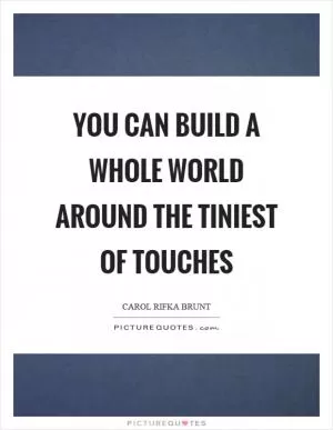 You can build a whole world around the tiniest of touches Picture Quote #1