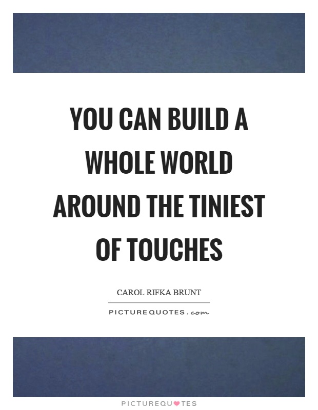 You can build a whole world around the tiniest of touches Picture Quote #1