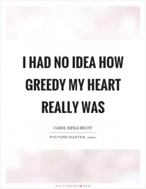 I had no idea how greedy my heart really was Picture Quote #1