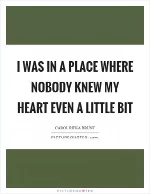 I was in a place where nobody knew my heart even a little bit Picture Quote #1