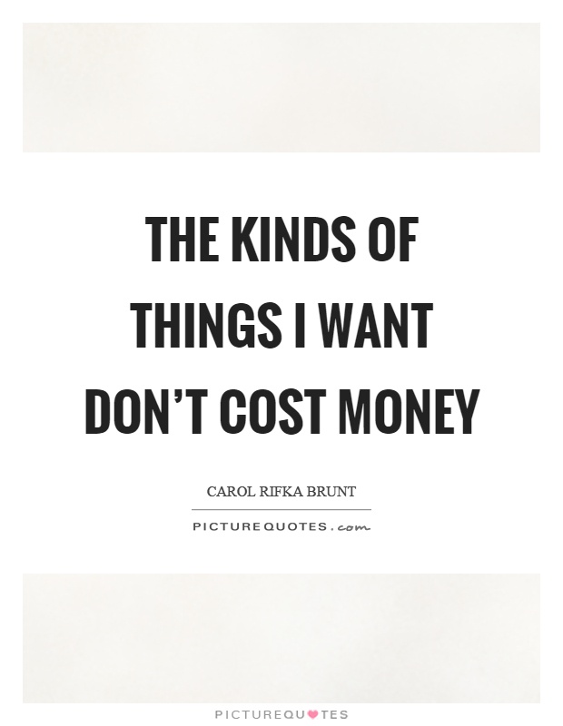 The kinds of things I want don't cost money Picture Quote #1