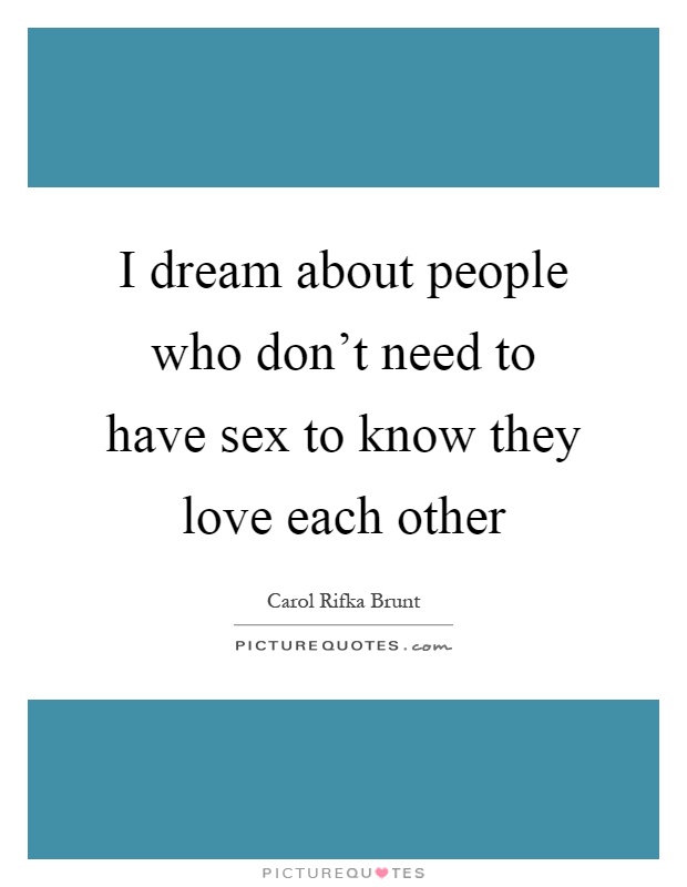 I dream about people who don't need to have sex to know they love each other Picture Quote #1