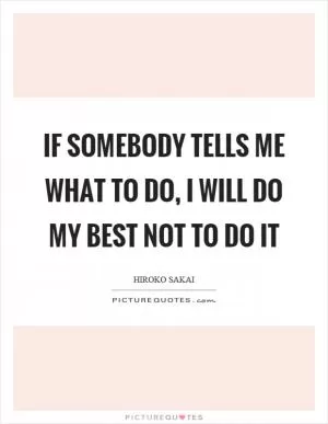 If somebody tells me what to do, I will do my best not to do it Picture Quote #1