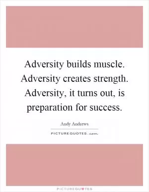 Adversity builds muscle. Adversity creates strength. Adversity, it turns out, is preparation for success Picture Quote #1