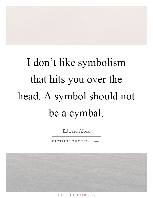 I don't like symbolism that hits you over the head. A symbol should not be a cymbal Picture Quote #1
