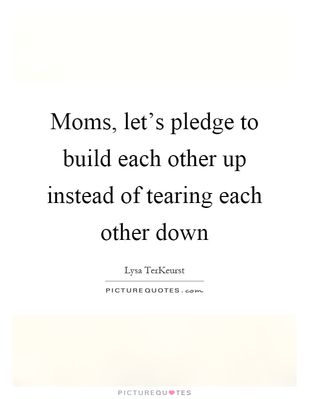 Moms, let's pledge to build each other up instead of tearing each other down Picture Quote #1