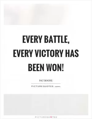 Every battle, every victory has been won! Picture Quote #1