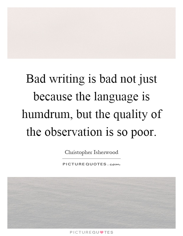 Bad writing is bad not just because the language is humdrum, but the quality of the observation is so poor Picture Quote #1
