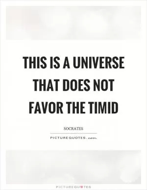 This is a universe that does not favor the timid Picture Quote #1