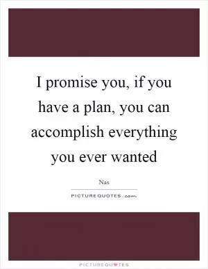 I promise you, if you have a plan, you can accomplish everything you ever wanted Picture Quote #1