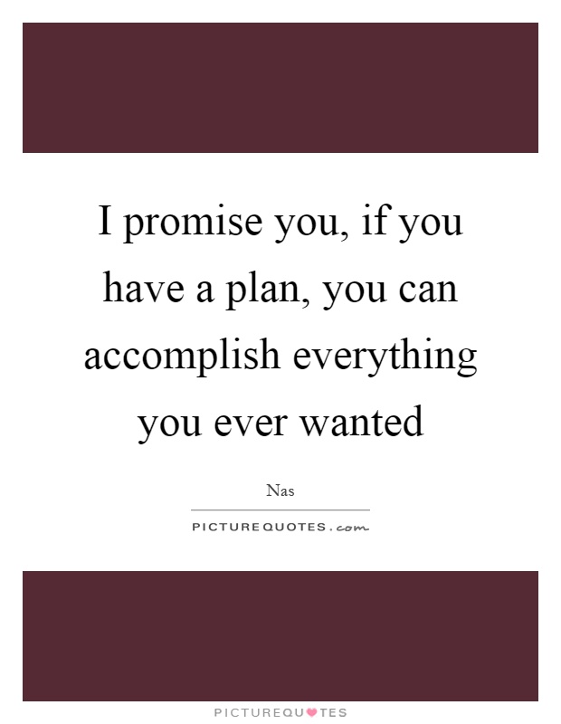 I promise you, if you have a plan, you can accomplish everything you ever wanted Picture Quote #1