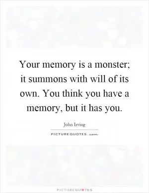 Your memory is a monster; it summons with will of its own. You think you have a memory, but it has you Picture Quote #1