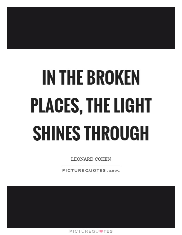 In the broken places, the light shines through Picture Quote #1