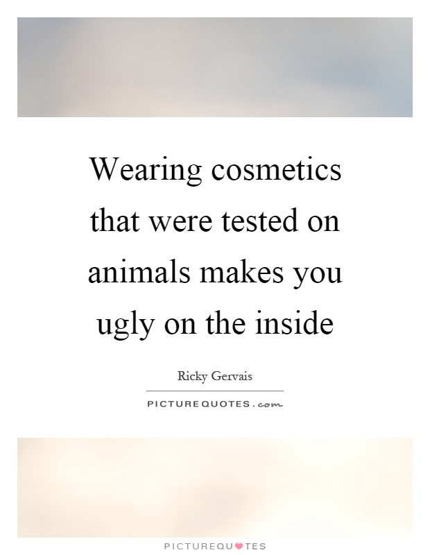 Wearing cosmetics that were tested on animals makes you ugly on the inside Picture Quote #1