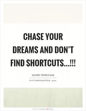 Chase your dreams and don’t find shortcuts...!!! Picture Quote #1