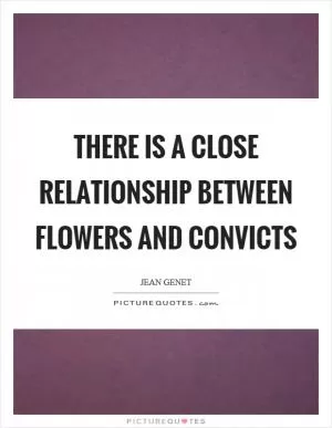 There is a close relationship between flowers and convicts Picture Quote #1