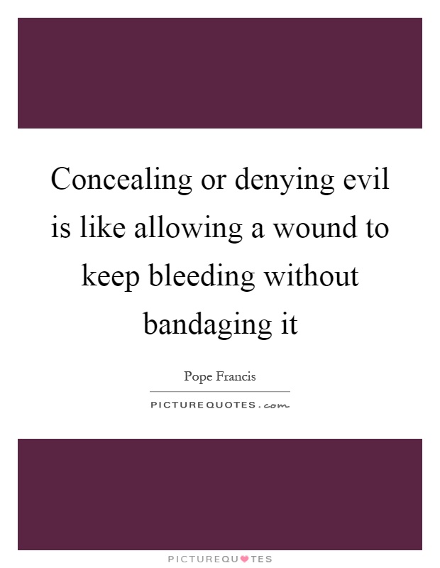 Concealing or denying evil is like allowing a wound to keep bleeding without bandaging it Picture Quote #1