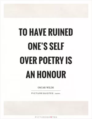 To have ruined one’s self over poetry is an honour Picture Quote #1