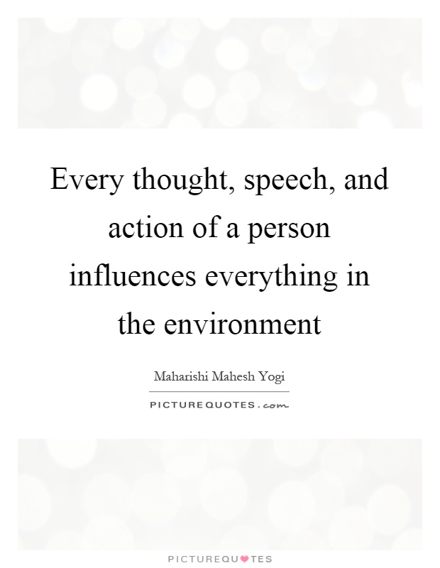 Every thought, speech, and action of a person influences everything in the environment Picture Quote #1
