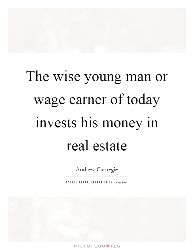 The wise young man or wage earner of today invests his money in real estate Picture Quote #1