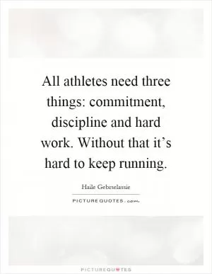 All athletes need three things: commitment, discipline and hard work. Without that it’s hard to keep running Picture Quote #1