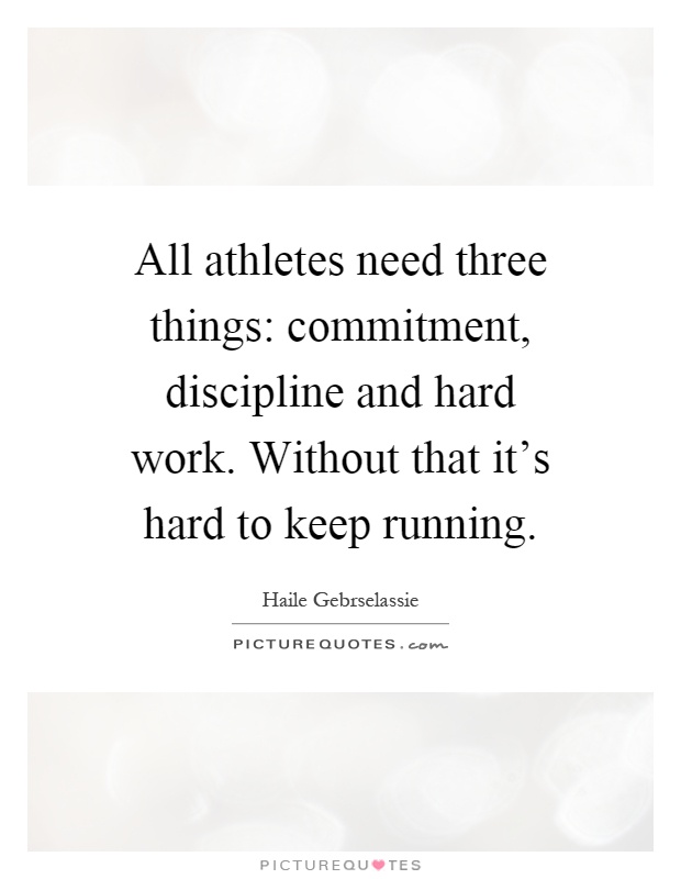All athletes need three things: commitment, discipline and hard work. Without that it's hard to keep running Picture Quote #1