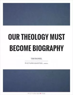 Our theology must become biography Picture Quote #1