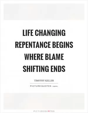 Life changing repentance begins where blame shifting ends Picture Quote #1