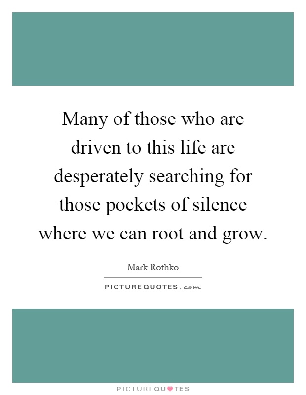 Many of those who are driven to this life are desperately searching for those pockets of silence where we can root and grow Picture Quote #1