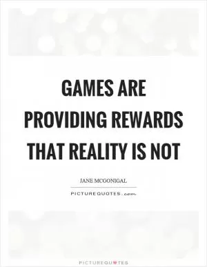 Games are providing rewards that reality is not Picture Quote #1