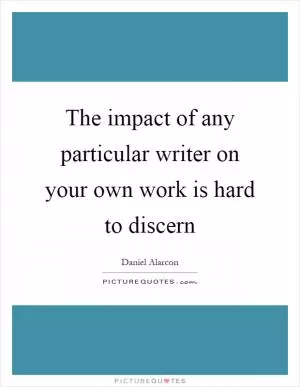 The impact of any particular writer on your own work is hard to discern Picture Quote #1