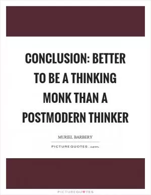 Conclusion: better to be a thinking monk than a postmodern thinker Picture Quote #1
