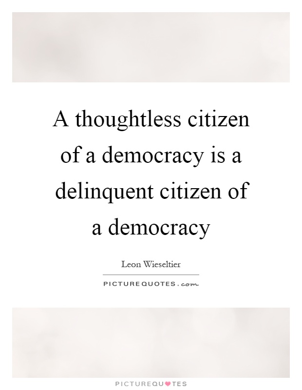 A thoughtless citizen of a democracy is a delinquent citizen of a democracy Picture Quote #1