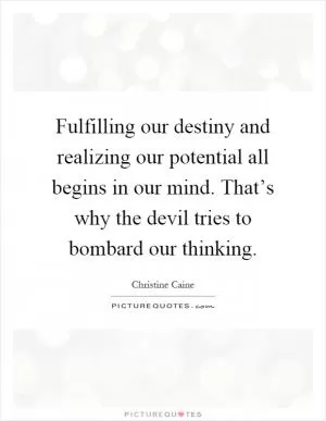 Fulfilling our destiny and realizing our potential all begins in our mind. That’s why the devil tries to bombard our thinking Picture Quote #1