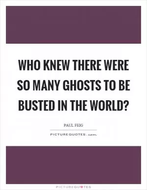 Who knew there were so many ghosts to be busted in the world? Picture Quote #1