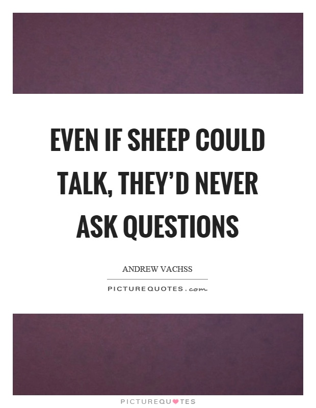 Even if sheep could talk, they'd never ask questions Picture Quote #1