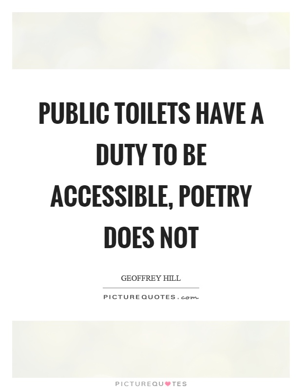 Public toilets have a duty to be accessible, poetry does not Picture Quote #1