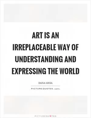 Art is an irreplaceable way of understanding and expressing the world Picture Quote #1