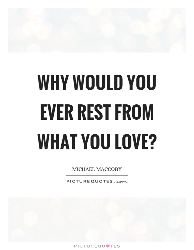 Why would you ever rest from what you love? Picture Quote #1