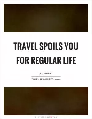 Travel spoils you for regular life Picture Quote #1