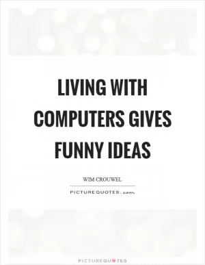 Living with computers gives funny ideas Picture Quote #1