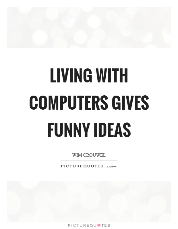 Living with computers gives funny ideas Picture Quote #1
