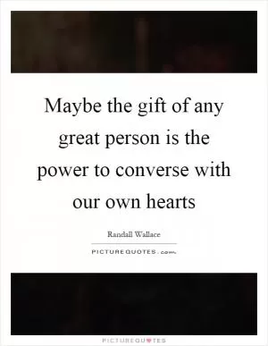 Maybe the gift of any great person is the power to converse with our own hearts Picture Quote #1