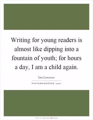 Writing for young readers is almost like dipping into a fountain of youth; for hours a day, I am a child again Picture Quote #1